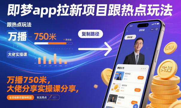 即梦app拉新项目跟热点玩法，万播750米，大佬分享实操课分享，全流程教你复制收益-聚富社
