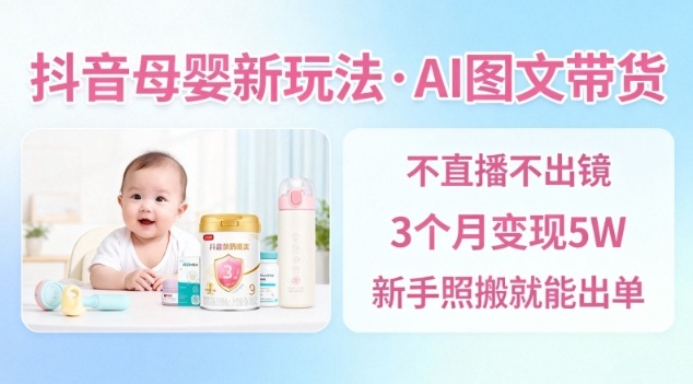 抖音母婴赛道新玩法，AI图文带货，不用直播，3个月变现5W，新手照搬就能出单-聚富社