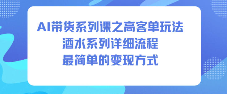 AI带货系列课之高客单玩法，酒水系列，详细流程，最简单的变现方式-聚富社