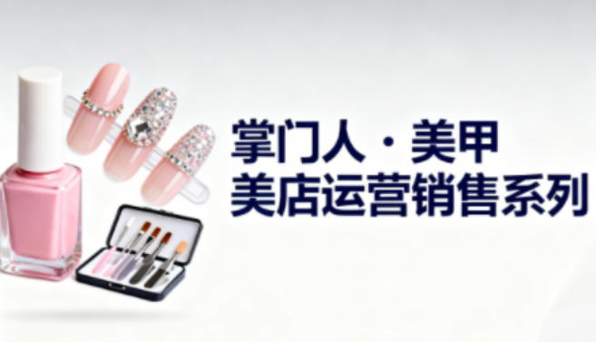美甲店运营销售系列，助力美甲店老板及从业者提升运营、销售与管理能力-聚富社