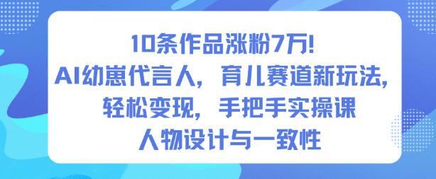 10条作品涨粉7W！AI幼崽代言人，育儿赛道新玩法，轻松变现，手把手实操课-聚富社