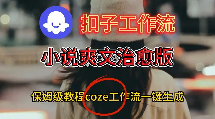 Coze扣子工作流一键生成小说爽文治愈版视频，保姆级搭建教程-聚富社