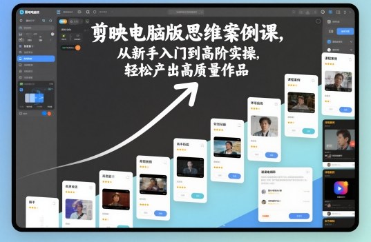 剪映电脑版思维案例课，从新手入门到高阶实操，轻松产出高质量作品-聚富社