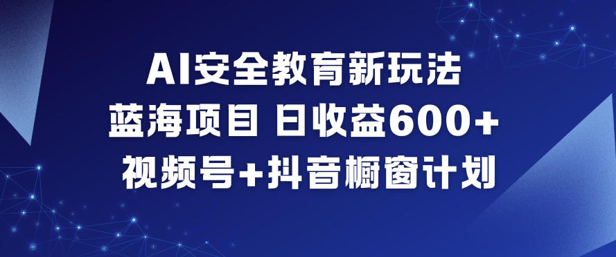 AI安全教育新玩法，蓝海项目，日收益6张+，视频号+抖音橱窗计划-聚富社