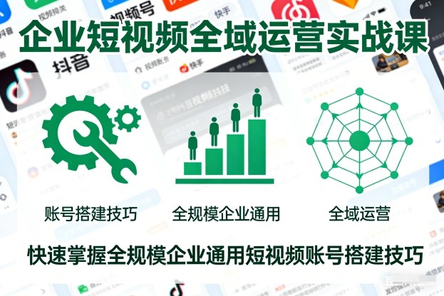 企业短视频全域运营实战课，快速掌握全规模企业通用短视频账号搭建技巧-聚富社