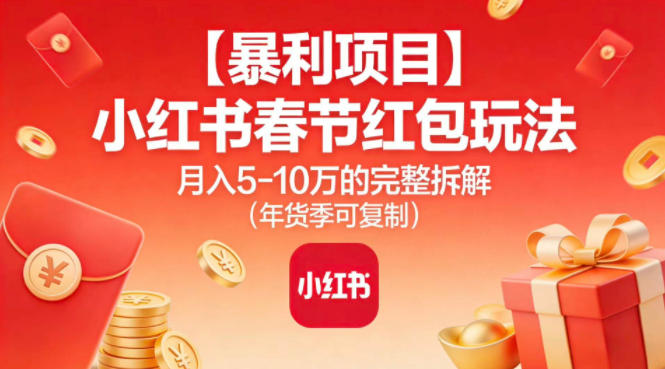 【暴利项目】小红书春节红包玩法月入5W的完整拆解（年货季可复制）-聚富社