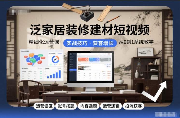 泛家居装修建材短视频精细化运营课，运营误区+账号搭建+内容选题+运营逻辑+投流获客-聚富社