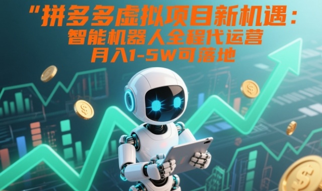 拼多多虚拟项目新机遇：智能机器人全程代运营，月入1-5W可落地【揭秘】-聚富社