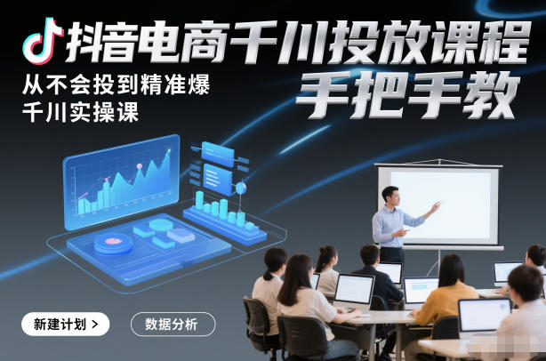 抖音电商千川投放课程，从不会投到精准爆，千川实操课，手把手教-聚富社