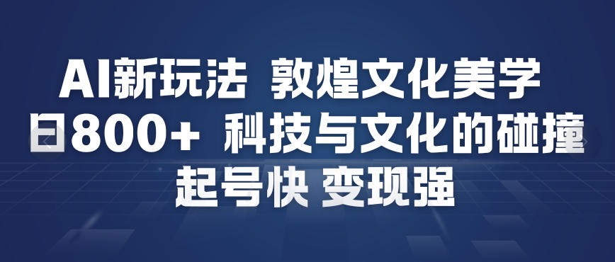 AI新玩法，敦煌文化美学，科技与文化的碰撞，起号快变现强-聚富社