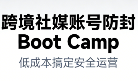 跨境社媒账号防封Boot Camp，低成本搞定社媒账号安全与长期运营-聚富社