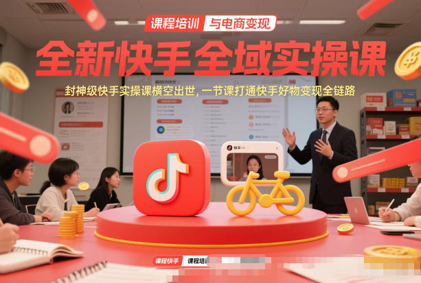 全新快手全域实操课，封神级快手实操课横空出世，一节课打通快手好物变现全链路-聚富社