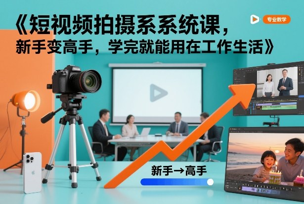 短视频拍摄系统课，新手变高手，学完就能用在工作生活-聚富社