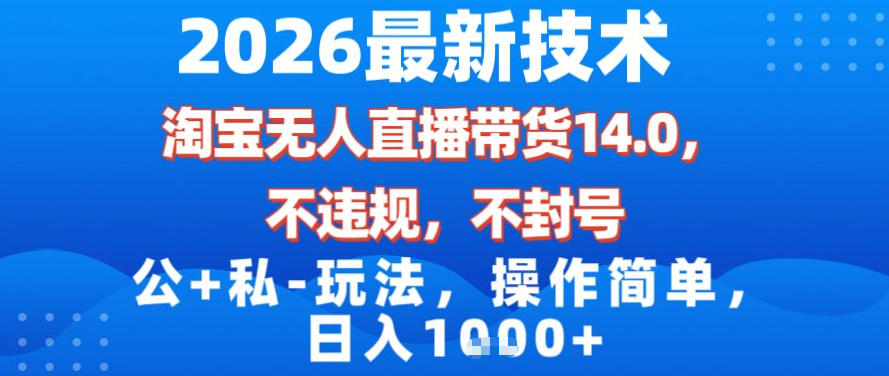 2026最新技术，淘宝无人直播带货14.0，不封号，不违规，公+私玩法，操作简单，日入1k【揭秘】-聚富社