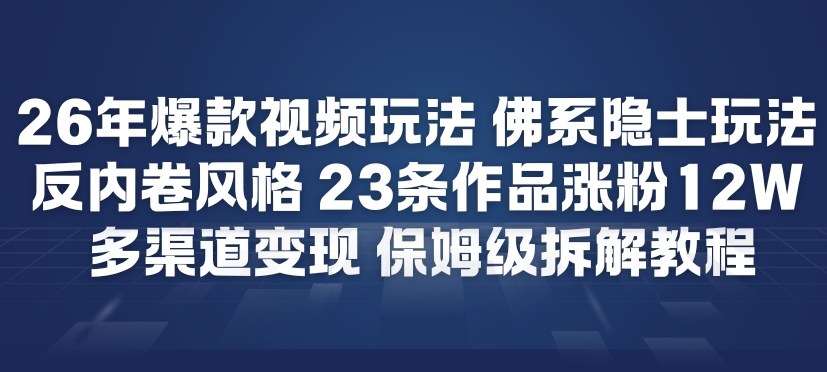26年爆款短视频玩法，佛系隐士玩法，反内卷视频风格，23条作品涨粉12W，多渠道变现-聚富社