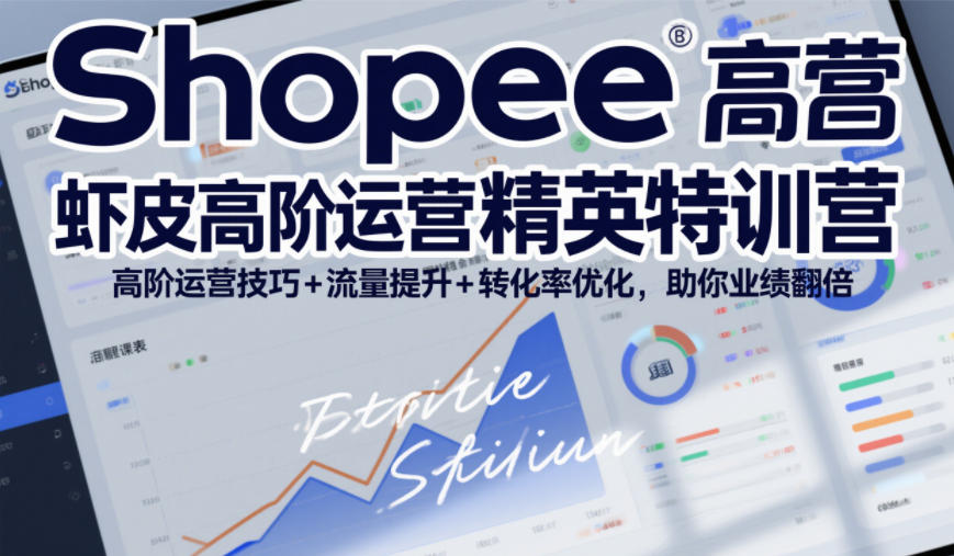 Shopee虾皮高阶运营精英特训营，高阶运营技巧+流量提升+转化率优化，助你业绩翻倍-聚富社