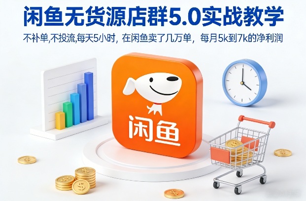 闲鱼无货源店群5.0实战教学，不补单，不投流，每天5小时，在闲鱼卖了几万单，每月5k到7k的净利润-聚富社