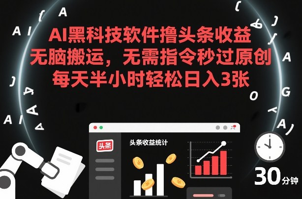 AI黑科技软件撸头条收益，无脑搬运，无需指令秒过原创，每天半小时轻松日入3张【揭秘】-聚富社