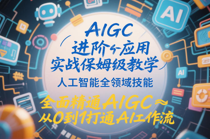 AIGC进阶应用实战保姆级教学，人工智能全领域技能，全面精通AIGC从0到1打通AI工作流-聚富社