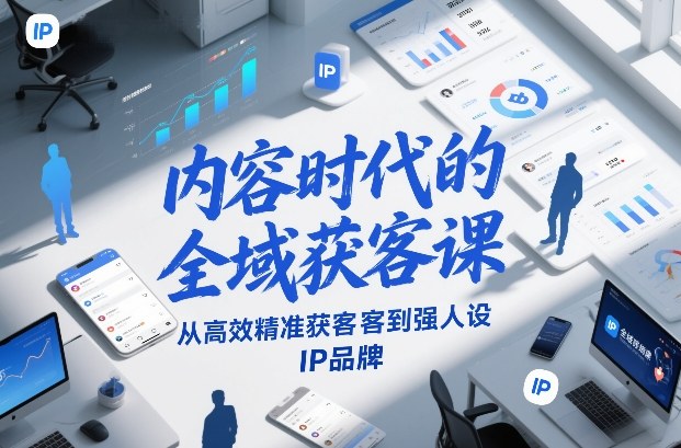 内容时代的全域获客课，从高效精准获客到强人设IP品牌-聚富社