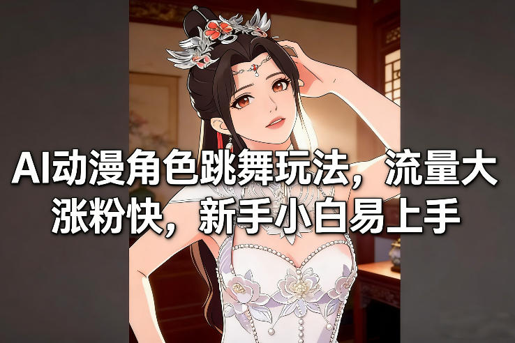 AI动漫角色跳舞玩法，流量大涨粉快，新手小白易上手-聚富社