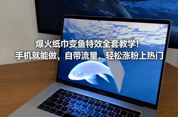 爆火纸巾变鱼特效全套教学！手机就能做，自带流量，轻松涨粉上热门-聚富社