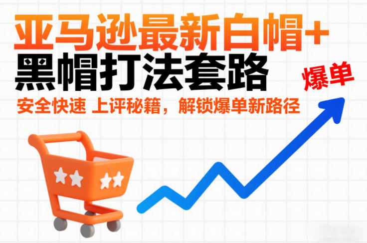 亚马逊最新白帽+黑帽打法套路，安全快速上评秘籍，解锁爆单新路径-聚富社