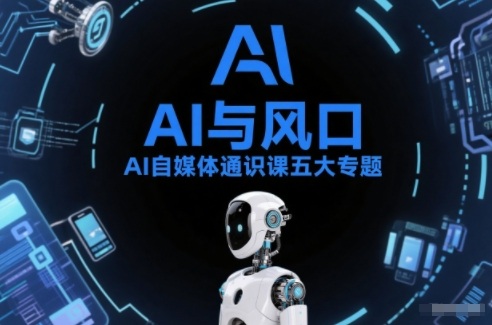 AI自媒体通识课五大专题，AI基础操作篇+AI生活娱乐篇+AI职场提效篇+AI自媒体实操篇+账号创作工具篇-聚富社