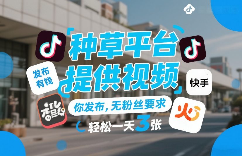 种草平台提供视频，你发布，无粉丝要求，发布就有钱，轻松一天3张+【揭秘】-聚富社