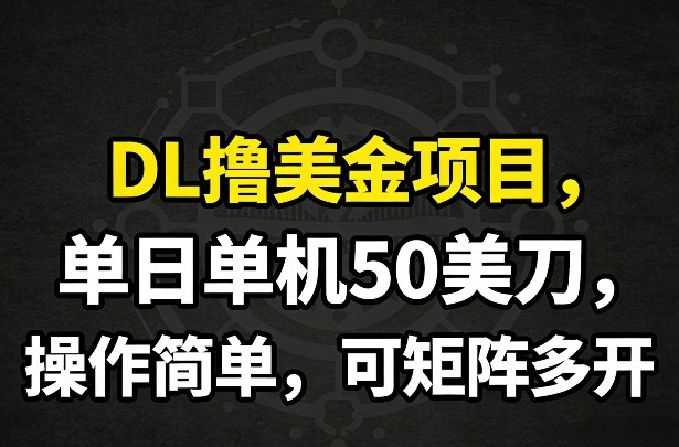DL撸美金项目，单日单机50美刀，操作简单，可矩阵多开-聚富社