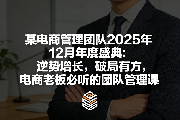 某电商管理团队2025年12月年度盛典：逆势增长，破局有方，电商老板必听的团队管理课-聚富社