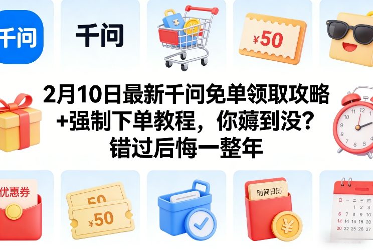 2月10日最新千问免单领取攻略+强制下单教程，你薅到没？错过后悔一整年-聚富社