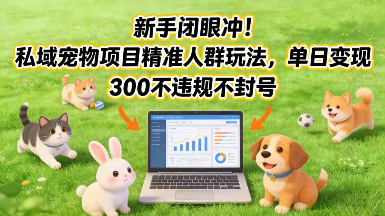 新手闭眼冲！私域宠物项目精准人群玩法，单日变现3张不违规不封号-聚富社