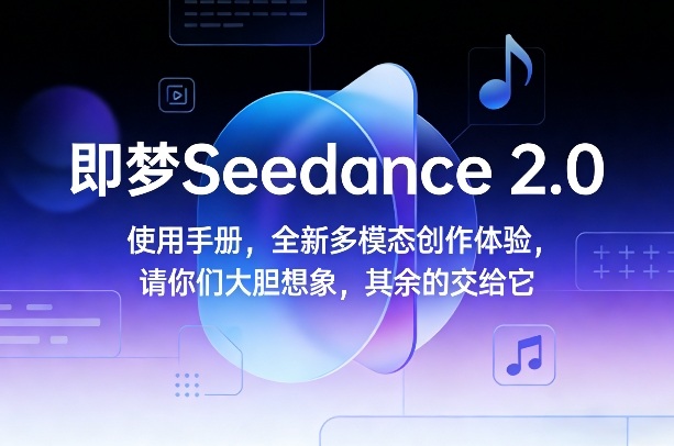 即梦Seedance 2.0使用手册，全新多模态创作体验，请你们大胆想象，其余的交给它-聚富社