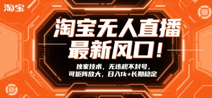 淘宝无人直播最新风口!独家技术,无违规不封号,可矩阵放大,日入1k+长期稳定【揭秘】