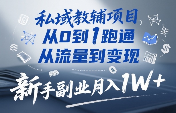 私域教辅项目，从0到1跑通，从流量到变现，新手副业月入1W+-聚富社