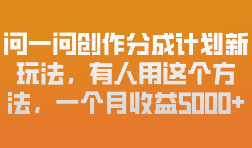 问一问创作分成计划新玩法，有人用这个方法，一个月收益5k，新手友好，有微信就能做【揭秘】-聚富社
