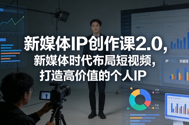 新媒体IP创作课2.0，新媒体时代布局短视频，打造高价值的个人IP-聚富社