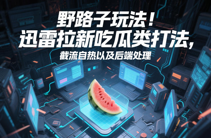 野路子玩法！迅雷拉新吃瓜类打法，截流自热以及后端处理-聚富社