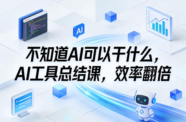 不知道AI可以干什么，AI工具总结课，效率翻倍-聚富社