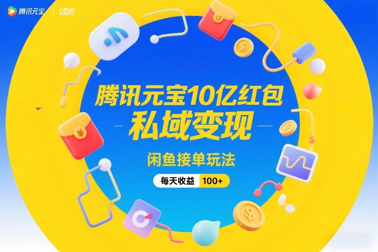腾讯元宝10亿红包，私域变现，闲鱼接单玩法，每天收益100+-聚富社
