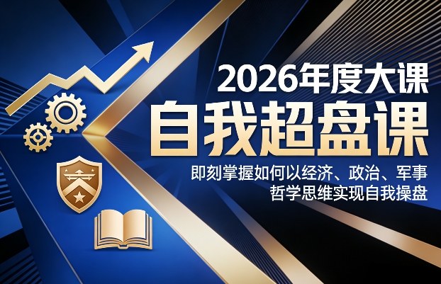 2026年度大课《自我超盘课》，即刻掌握如何以经济、政治、军事、哲学思维实现自我操盘-聚富社