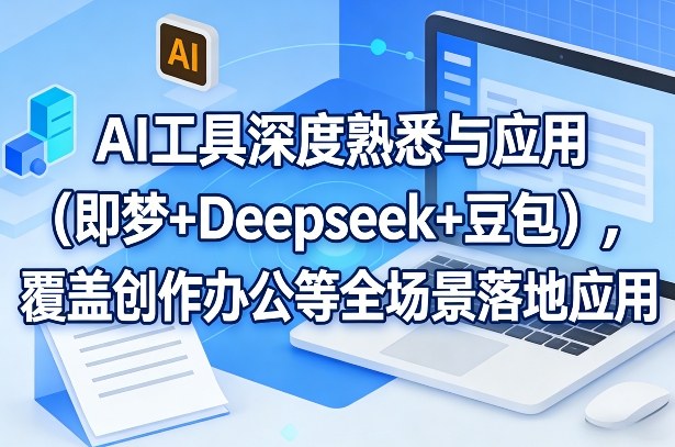 AI工具深度熟悉与应用（即梦+Deepseek+豆包），覆盖创作办公等全场景落地应用-聚富社