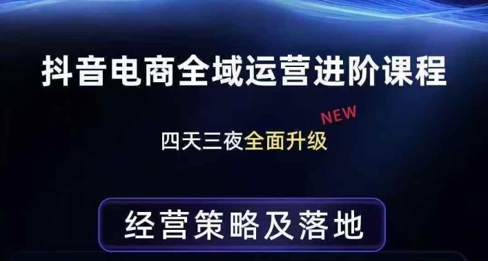 抖音电商全域运营进阶课程，经营策略及落地，全链路拆解直击底层逻辑-聚富社