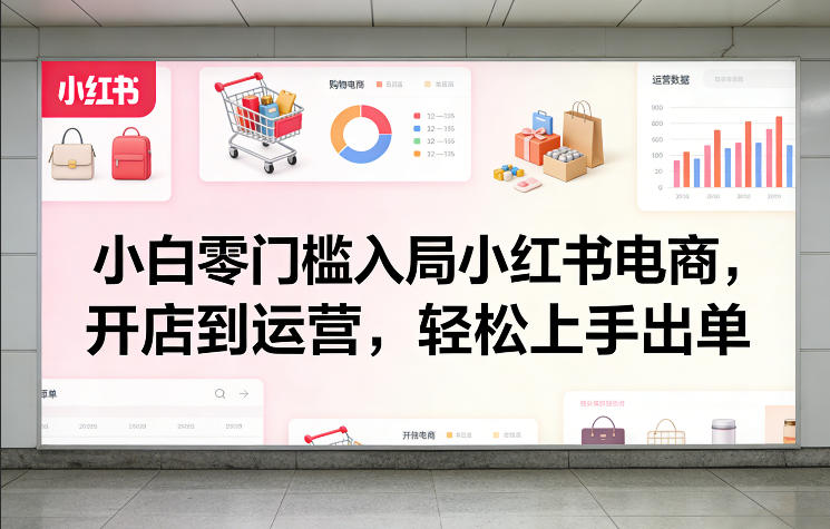 小白零门槛入局小红书电商，开店到运营，轻松上手出单-聚富社