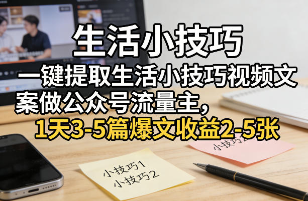 一键提取生活小技巧视频文案做公众号流量主，1天3-5篇爆文收益2-5张-聚富社