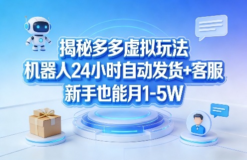 揭秘多多虚拟玩法，机器人24小时自动发货+客服，新手也能月1-5W！-聚富社