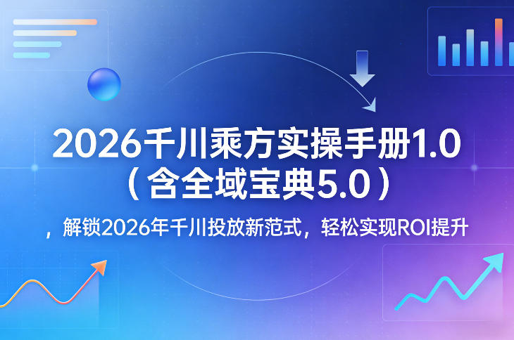 2026千川乘方实操手册1.0（含全域宝典5.0），解锁2026年千川投放新范式，轻松实现ROI提升-聚富社