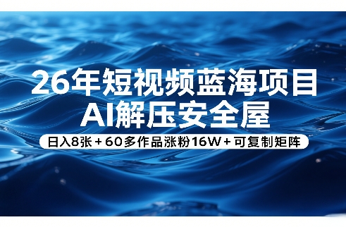 26年短视频蓝海项目，AI解压安全屋，日入8张+60多作品涨粉16W+可复制矩阵-聚富社