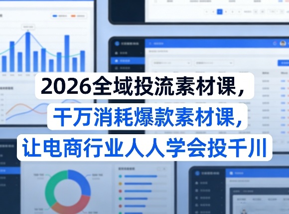 2026全域投流素材课，干万消耗爆款素材课，让电商行业人人学会投千川-聚富社